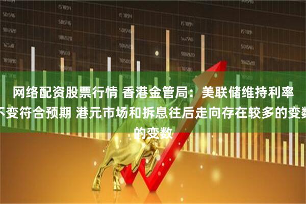 网络配资股票行情 香港金管局：美联储维持利率不变符合预期 港元市场和拆息往后走向存在较多的变数