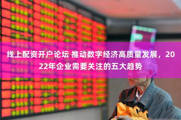 线上配资开户论坛 推动数字经济高质量发展，2022年企业需要关注的五大趋势