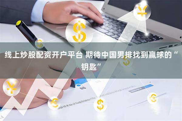 线上炒股配资开户平台 期待中国男排找到赢球的“钥匙”