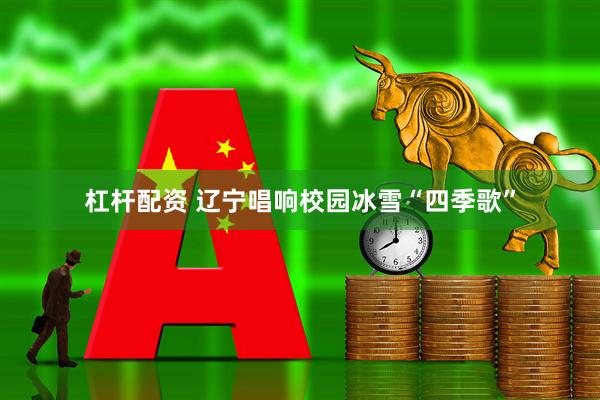 杠杆配资 辽宁唱响校园冰雪“四季歌”