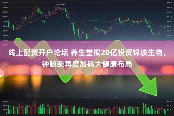 线上配资开户论坛 养生堂拟20亿投资锦波生物，钟睒睒再度加码大健康布局