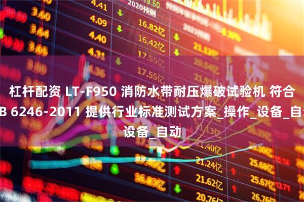 杠杆配资 LT-F950 消防水带耐压爆破试验机 符合GB 6246-2011 提供行业标准测试方案_操作_设备_自动