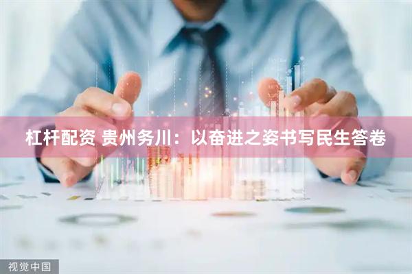 杠杆配资 贵州务川：以奋进之姿书写民生答卷