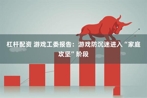 杠杆配资 游戏工委报告：游戏防沉迷进入“家庭攻坚”阶段